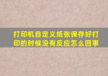 打印机自定义纸张保存好打印的时候没有反应怎么回事