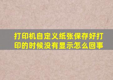 打印机自定义纸张保存好打印的时候没有显示怎么回事