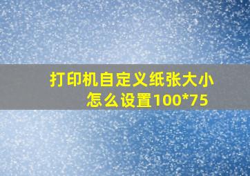 打印机自定义纸张大小怎么设置100*75