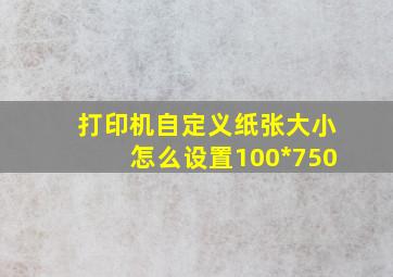 打印机自定义纸张大小怎么设置100*750