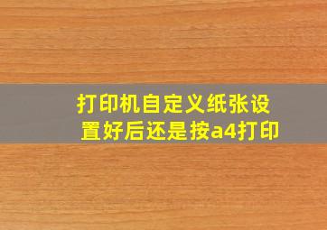 打印机自定义纸张设置好后还是按a4打印