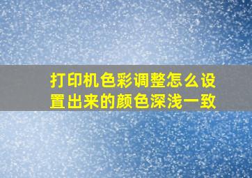 打印机色彩调整怎么设置出来的颜色深浅一致