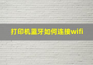 打印机蓝牙如何连接wifi