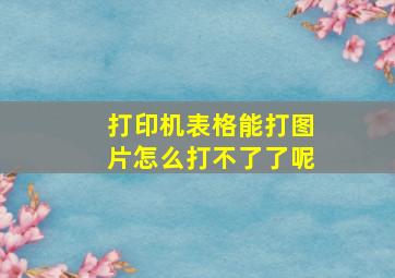 打印机表格能打图片怎么打不了了呢