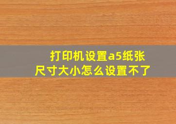 打印机设置a5纸张尺寸大小怎么设置不了