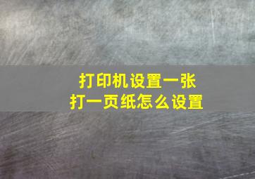 打印机设置一张打一页纸怎么设置