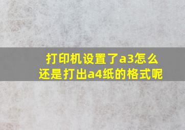 打印机设置了a3怎么还是打出a4纸的格式呢