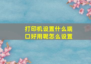 打印机设置什么端口好用呢怎么设置