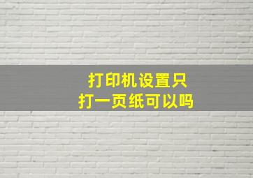 打印机设置只打一页纸可以吗