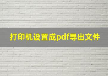 打印机设置成pdf导出文件