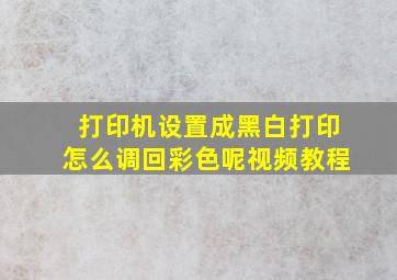 打印机设置成黑白打印怎么调回彩色呢视频教程