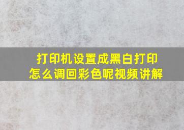 打印机设置成黑白打印怎么调回彩色呢视频讲解