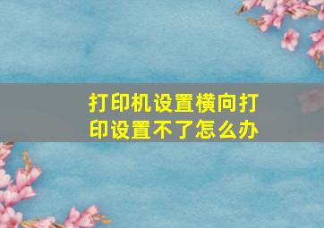 打印机设置横向打印设置不了怎么办