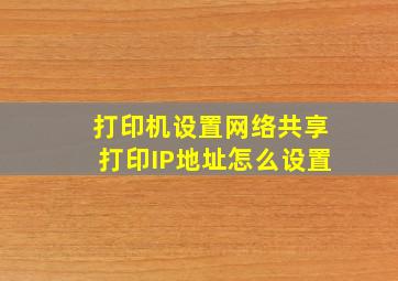 打印机设置网络共享打印IP地址怎么设置