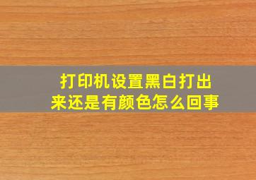 打印机设置黑白打出来还是有颜色怎么回事