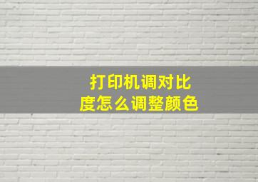 打印机调对比度怎么调整颜色