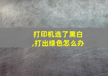 打印机选了黑白,打出绿色怎么办