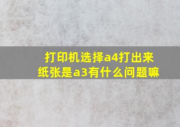 打印机选择a4打出来纸张是a3有什么问题嘛