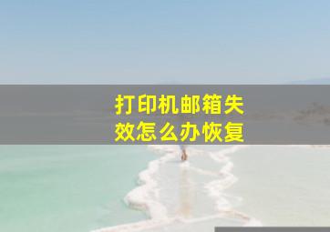 打印机邮箱失效怎么办恢复