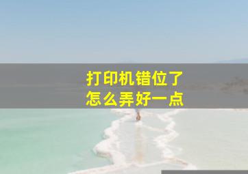 打印机错位了怎么弄好一点