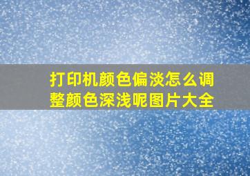 打印机颜色偏淡怎么调整颜色深浅呢图片大全