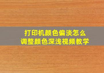 打印机颜色偏淡怎么调整颜色深浅视频教学