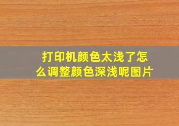 打印机颜色太浅了怎么调整颜色深浅呢图片