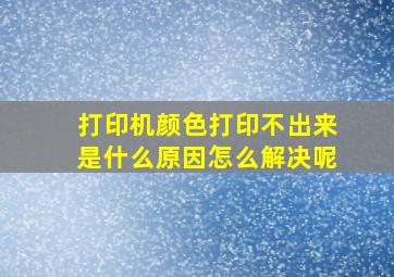 打印机颜色打印不出来是什么原因怎么解决呢