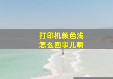 打印机颜色浅怎么回事儿啊