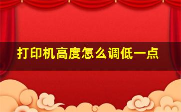 打印机高度怎么调低一点