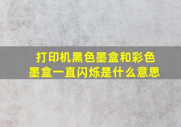 打印机黑色墨盒和彩色墨盒一直闪烁是什么意思