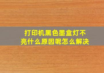 打印机黑色墨盒灯不亮什么原因呢怎么解决