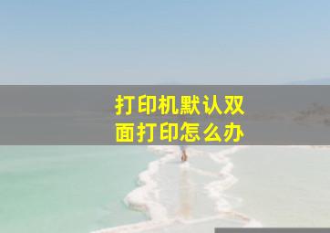 打印机默认双面打印怎么办