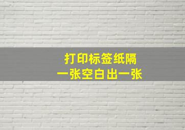 打印标签纸隔一张空白出一张