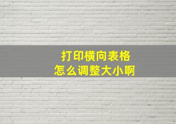 打印横向表格怎么调整大小啊