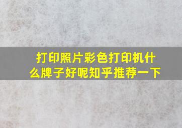 打印照片彩色打印机什么牌子好呢知乎推荐一下