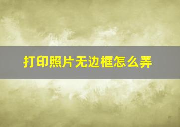 打印照片无边框怎么弄