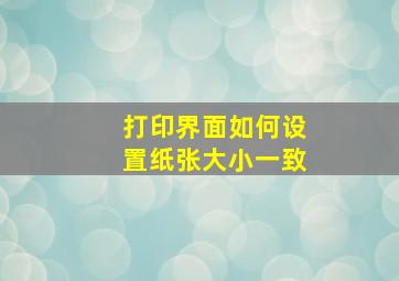 打印界面如何设置纸张大小一致