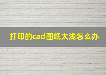 打印的cad图纸太浅怎么办