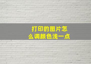 打印的图片怎么调颜色浅一点