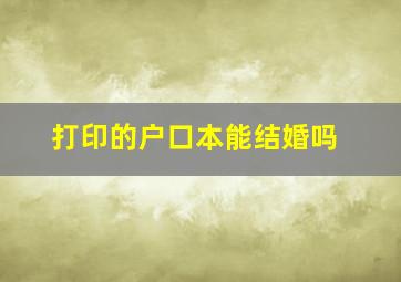 打印的户口本能结婚吗