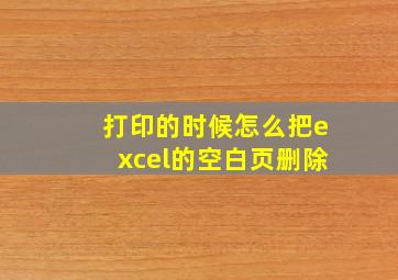 打印的时候怎么把excel的空白页删除