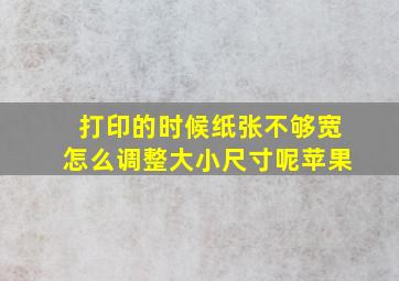 打印的时候纸张不够宽怎么调整大小尺寸呢苹果