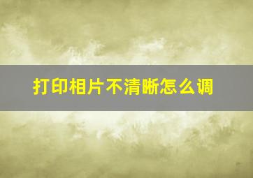 打印相片不清晰怎么调