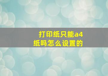 打印纸只能a4纸吗怎么设置的