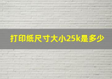 打印纸尺寸大小25k是多少