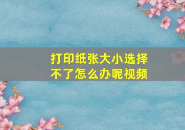 打印纸张大小选择不了怎么办呢视频