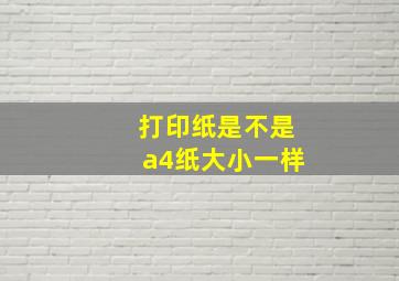 打印纸是不是a4纸大小一样