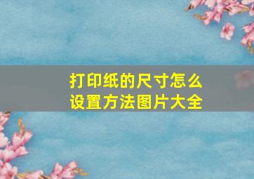 打印纸的尺寸怎么设置方法图片大全