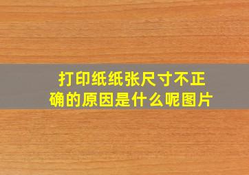 打印纸纸张尺寸不正确的原因是什么呢图片